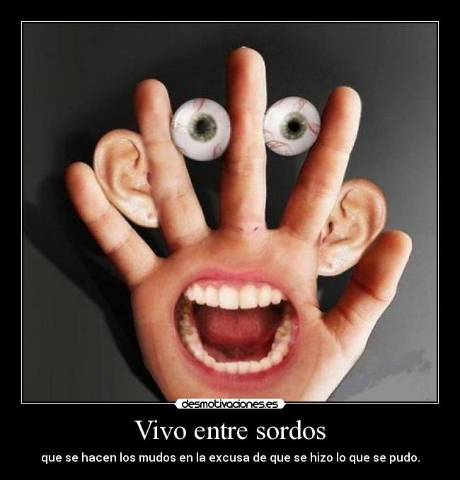 Vivo entre sordos - que se hacen los mudos en la excusa de que se hizo lo que se pudo.