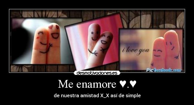 Me enamore ♥.♥ - de nuestra amistad X_X así de simple