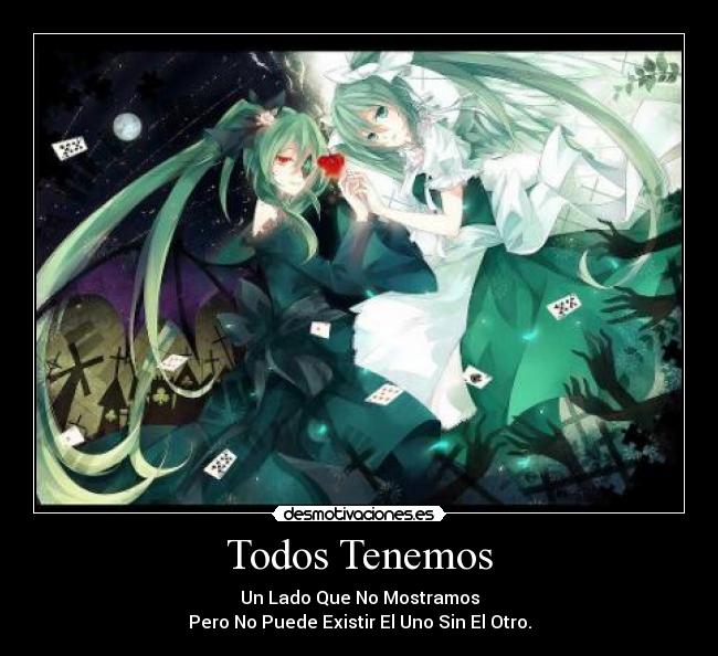 Todos Tenemos - Un Lado Que No Mostramos
Pero No Puede Existir El Uno Sin El Otro.