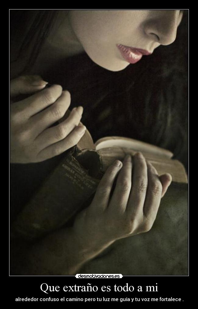 Que extraño es todo a mi - alrededor confuso el camino pero tu luz me guía y tu voz me fortalece .