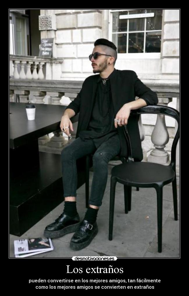 Los extraños - pueden convertirse en los mejores amigos, tan fácilmente
como los mejores amigos se convierten en extraños