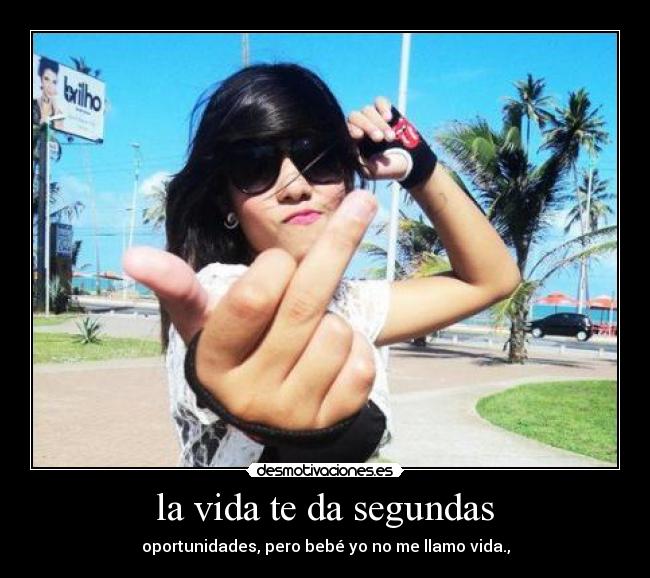 la vida te da segundas - oportunidades, pero bebé yo no me llamo vida.,