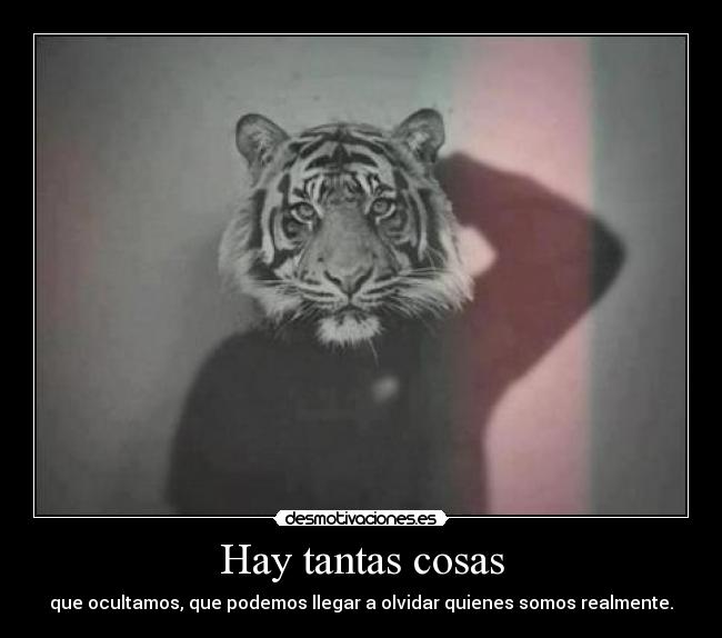 Hay tantas cosas - que ocultamos, que podemos llegar a olvidar quienes somos realmente.