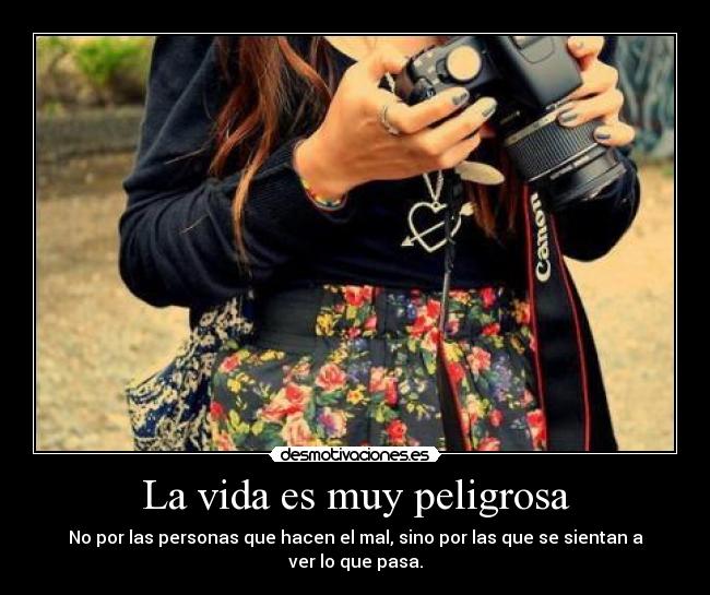 La vida es muy peligrosa - No por las personas que hacen el mal, sino por las que se sientan a ver lo que pasa.