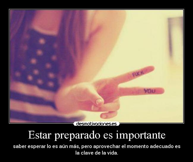 Estar preparado es importante - saber esperar lo es aún más, pero aprovechar el momento adecuado es
la clave de la vida.