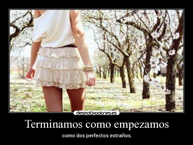 Terminamos como empezamos - como dos perfectos extraños.