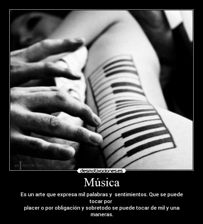 Música - Es un arte que expresa mil palabras y sentimientos. Que se puede tocar por
placer o por obligación y sobretodo se puede tocar de mil y una maneras.