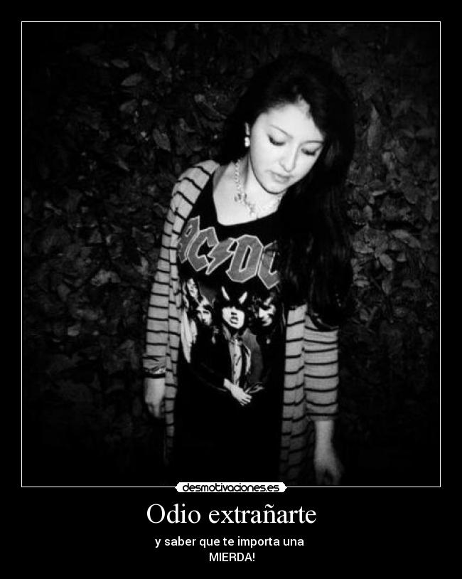 Odio extrañarte - y saber que te importa una
MIERDA!