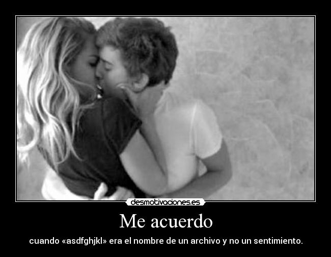 Me acuerdo - cuando «asdfghjkl» era el nombre de un archivo y no un sentimiento.