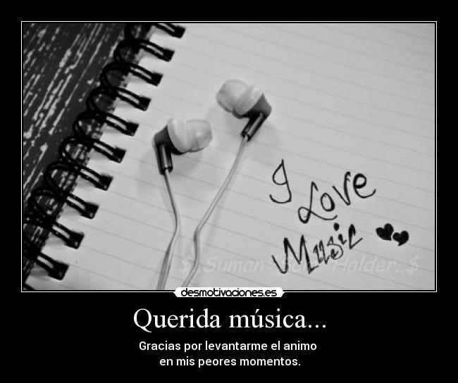 Querida música... - Gracias por levantarme el animo
en mis peores momentos.