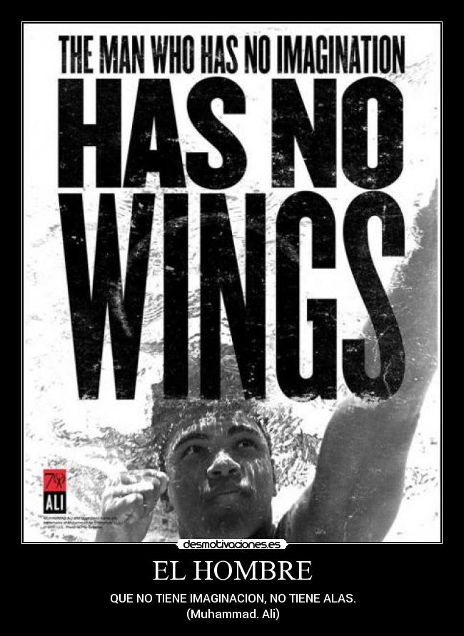 EL HOMBRE - QUE NO TIENE IMAGINACION, NO TIENE ALAS.
(Muhammad. Ali)