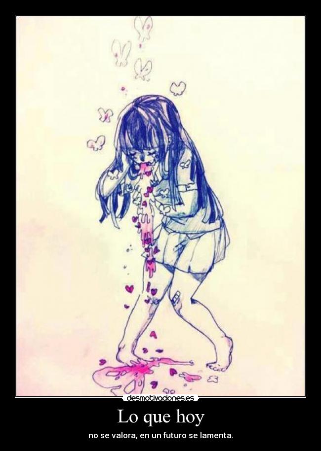 Lo que hoy - no se valora, en un futuro se lamenta.