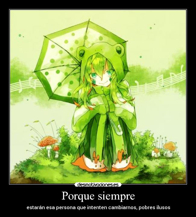 Porque siempre - estarán esa persona que intenten cambiarnos, pobres ilusos