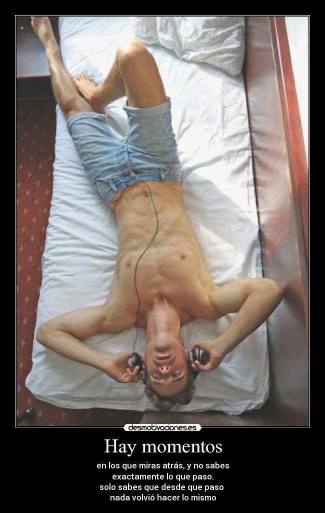 Hay momentos - en los que miras atrás, y no sabes
exactamente lo que paso.
solo sabes que desde que paso
nada volvió hacer lo mismo