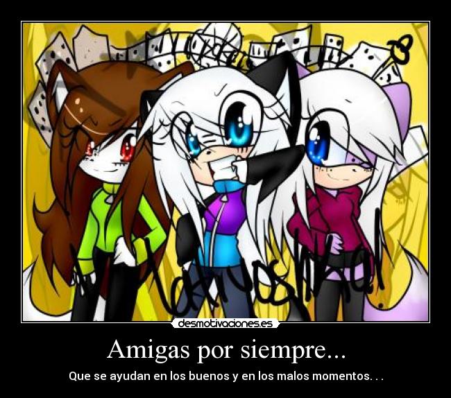 Amigas por siempre... - Que se ayudan en los buenos y en los malos momentos. . .