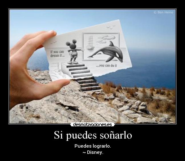 Si puedes soñarlo - Puedes lograrlo.
~ Disney.