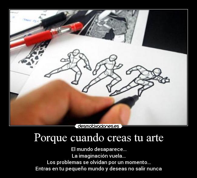 Porque cuando creas tu arte - El mundo desaparece...
La imaginación vuela...
Los problemas se olvidan por un momento...
Entras en tu pequeño mundo y deseas no salir nunca