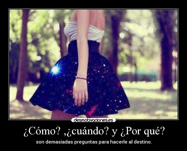 ¿Cómo? ,¿cuándo? y ¿Por qué? - son demasiadas preguntas para hacerle al destino.