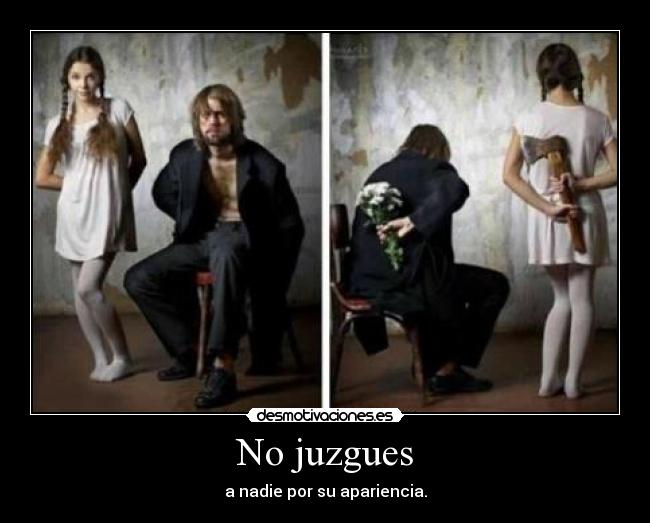 No juzgues - a nadie por su apariencia.
