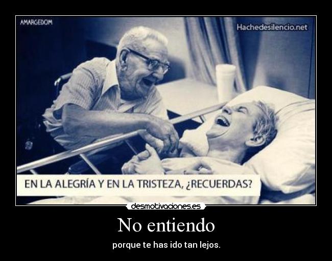 No entiendo - porque te has ido tan lejos.