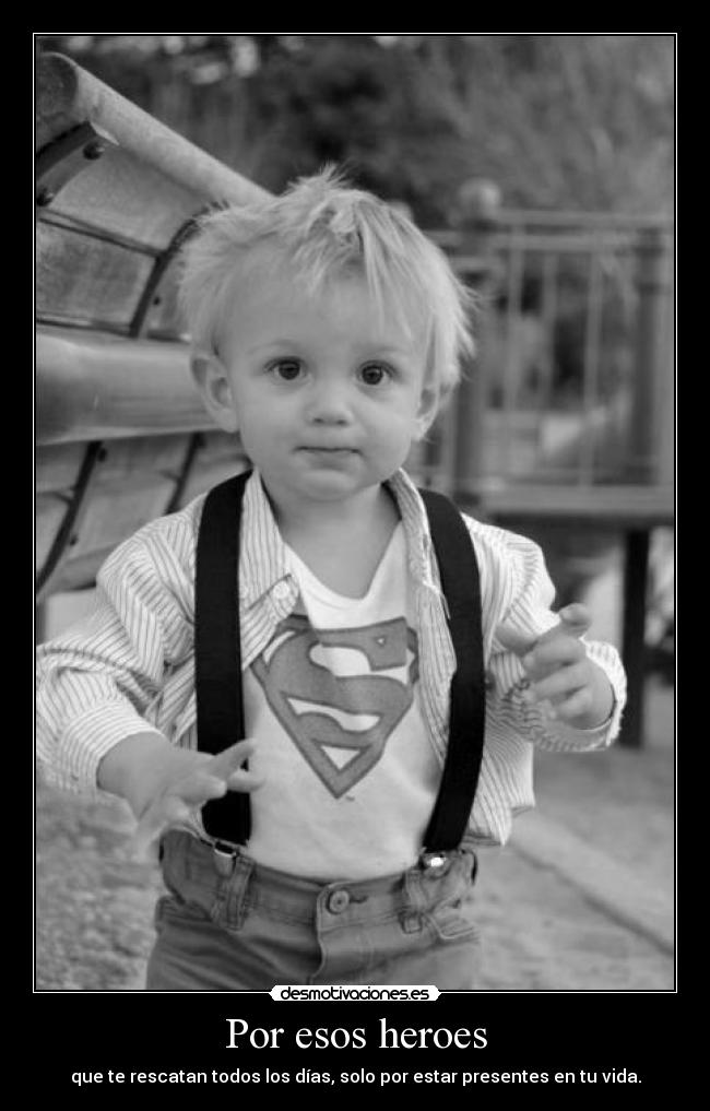 Por esos heroes - que te rescatan todos los días, solo por estar presentes en tu vida.