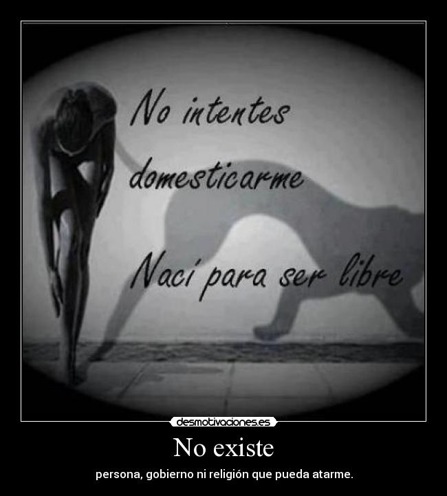 No existe - persona, gobierno ni religión que pueda atarme.