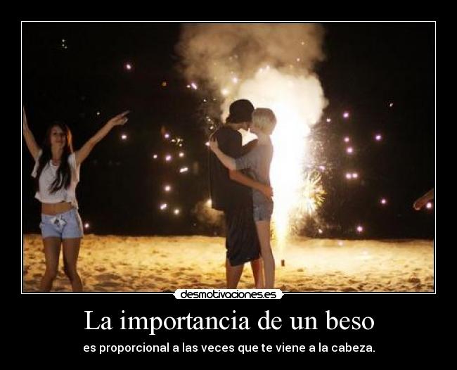 La importancia de un beso - es proporcional a las veces que te viene a la cabeza.