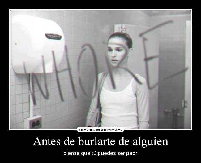 Antes de burlarte de alguien - piensa que tú puedes ser peor.