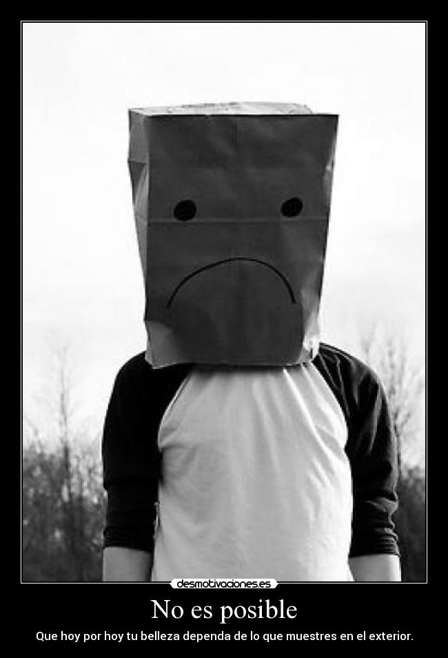 No es posible - Que hoy por hoy tu belleza dependa de lo que muestres en el exterior.