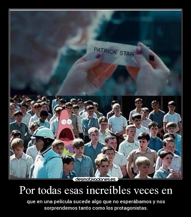 Por todas esas increíbles veces en - que en una película sucede algo que no esperábamos y nos
sorprendemos tanto como los protagonistas.