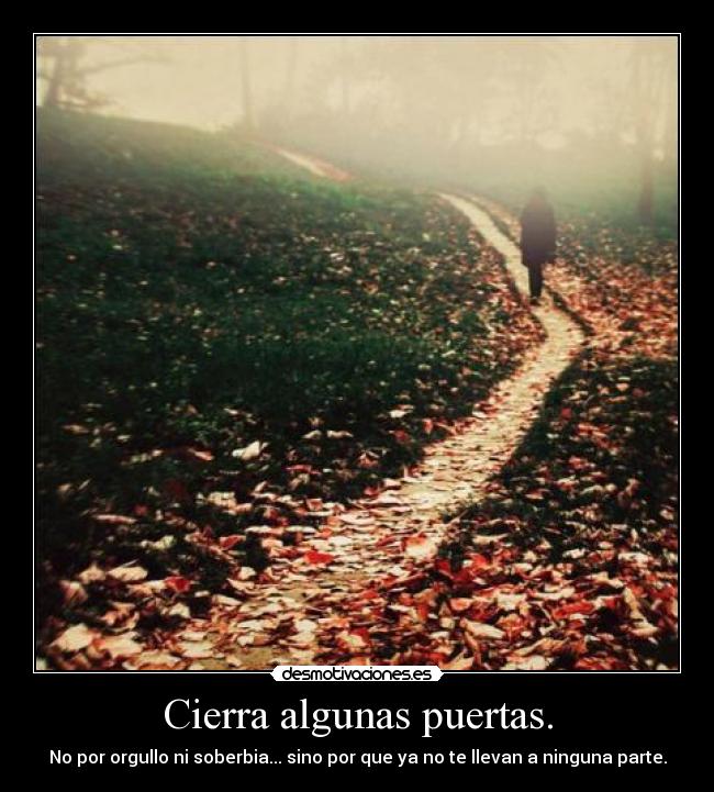 Cierra algunas puertas. - No por orgullo ni soberbia... sino por que ya no te llevan a ninguna parte.