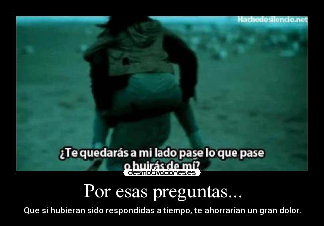 Por esas preguntas... - Que si hubieran sido respondidas a tiempo, te ahorrarían un gran dolor.