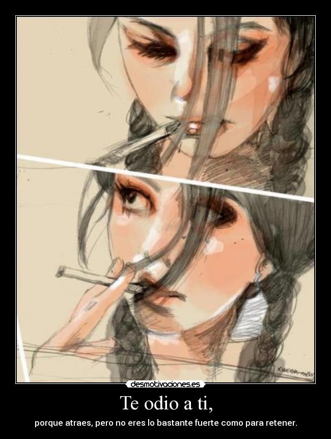 Te odio a ti, - porque atraes, pero no eres lo bastante fuerte como para retener.