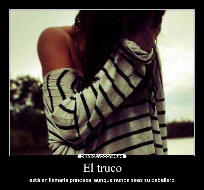 El truco - está en llamarla princesa, aunque nunca seas su caballero.