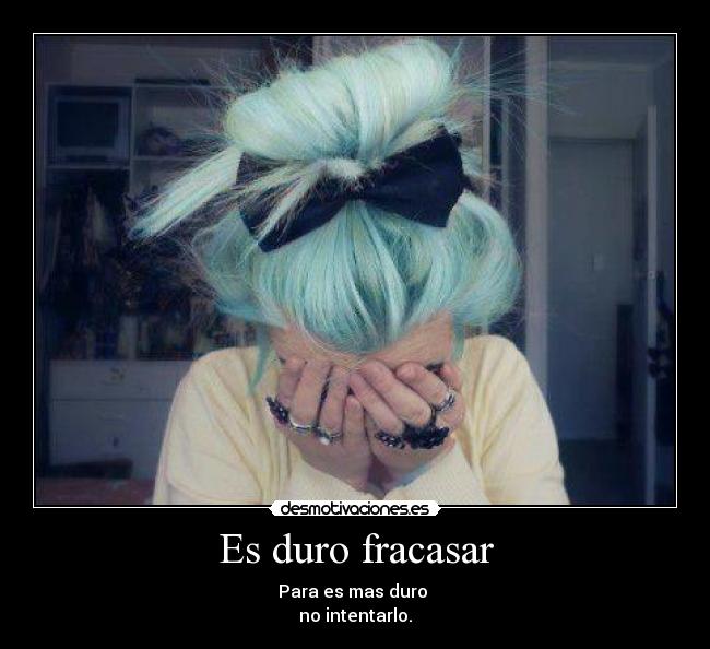 Es duro fracasar - Para es mas duro
no intentarlo.