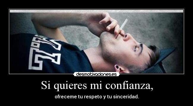 Si quieres mi confianza, - ofreceme tu respeto y tu sinceridad.