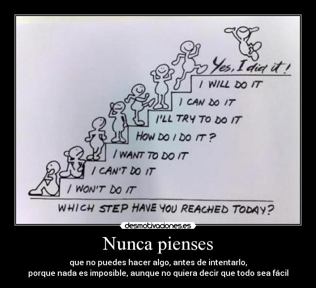 Nunca pienses - que no puedes hacer algo, antes de intentarlo,
porque nada es imposible, aunque no quiera decir que todo sea fácil