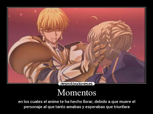 Momentos - en los cuales el anime te ha hecho llorar, debido a que muere el
personaje al que tanto amabas y esperabas que triunfara