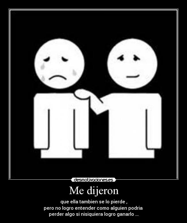 Me dijeron - que ella tambien se lo pierde ,
pero no logro entender como alguien podria
perder algo si nisiquiera logro ganarlo ...