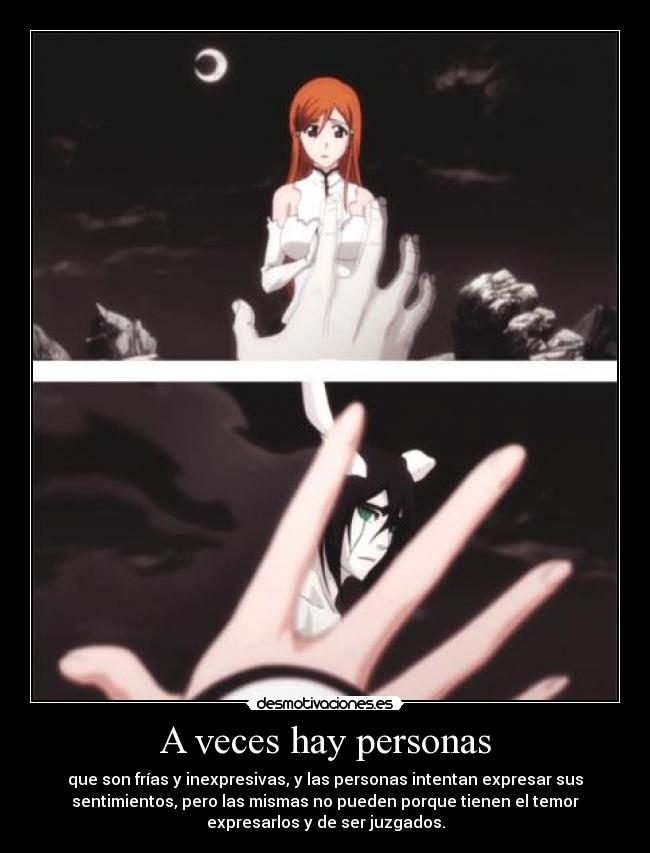 A veces hay personas - que son frías y inexpresivas, y las personas intentan expresar sus
sentimientos, pero las mismas no pueden porque tienen el temor
expresarlos y de ser juzgados.