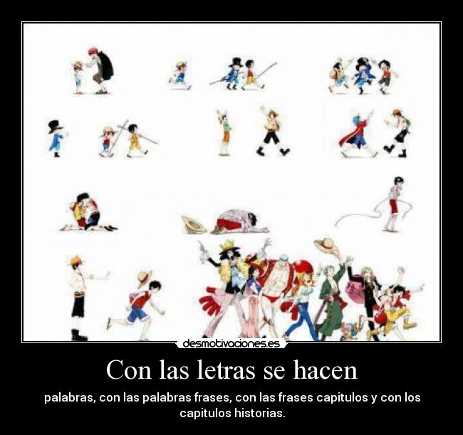 Con las letras se hacen - palabras, con las palabras frases, con las frases capitulos y con los
capitulos historias.