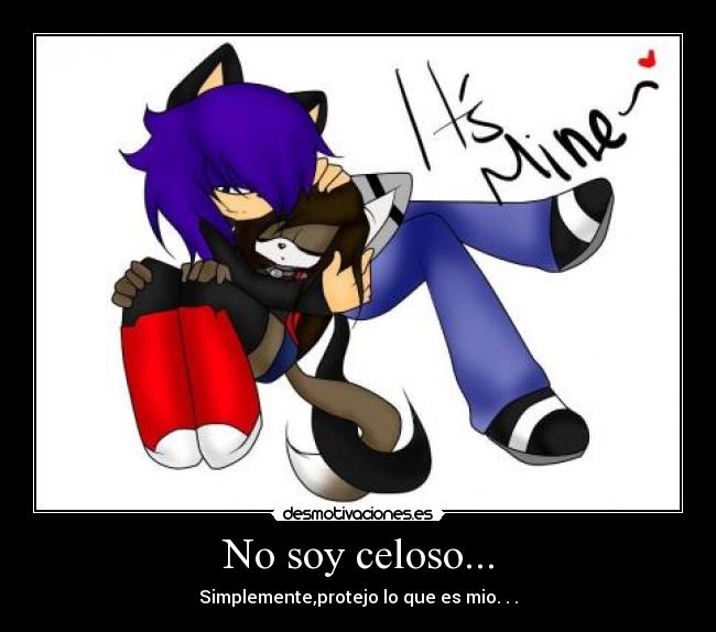 No soy celoso... - Simplemente,protejo lo que es mio. . .