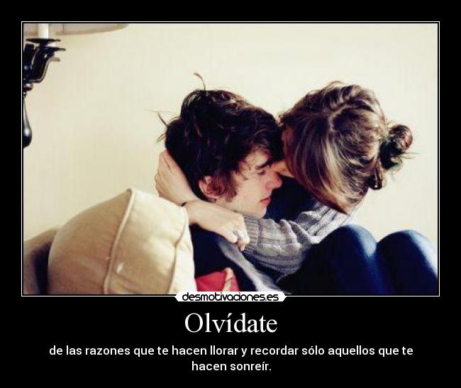 Olvídate - de las razones que te hacen llorar y recordar sólo aquellos que te hacen sonreír.
