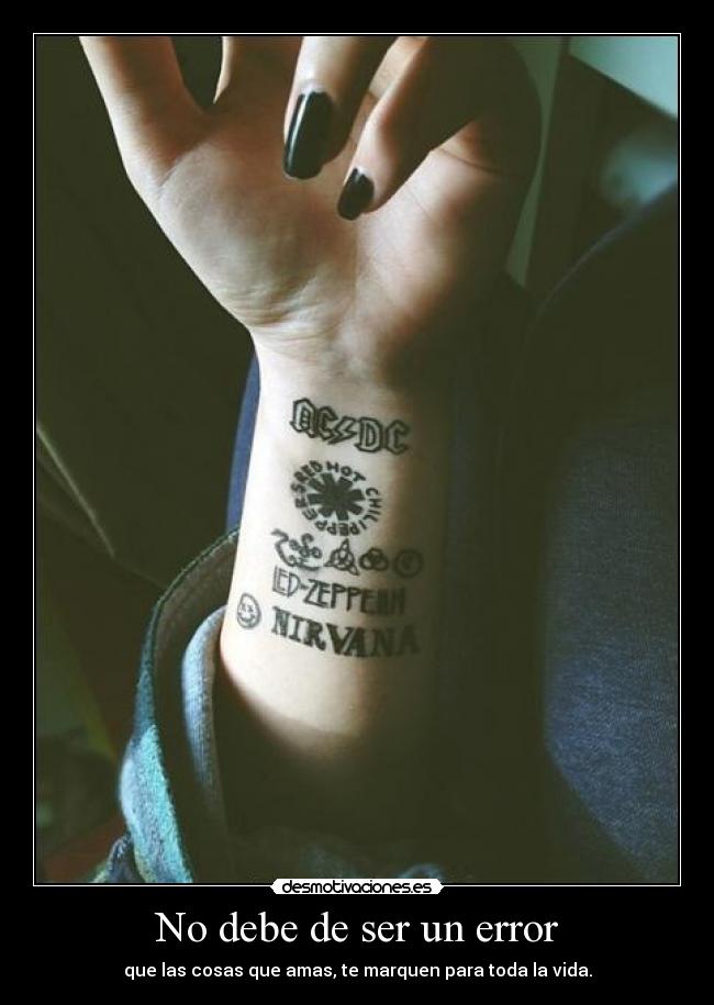 No debe de ser un error - que las cosas que amas, te marquen para toda la vida.