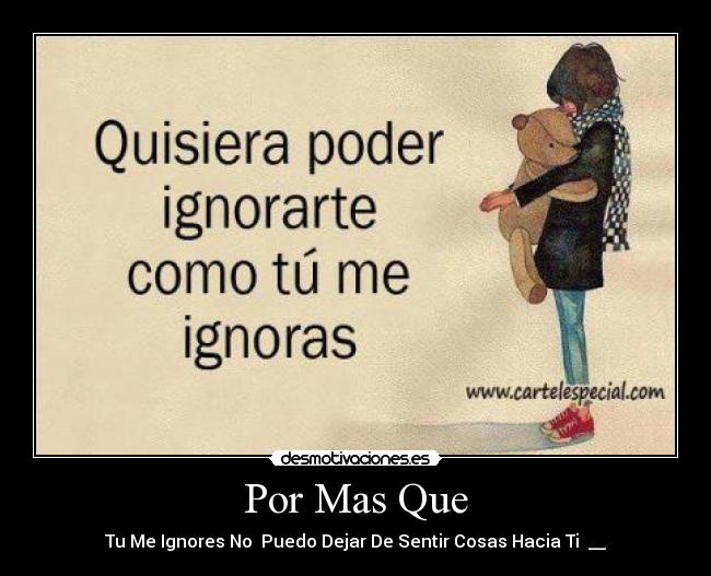 Por Mas Que - Tu Me Ignores No Puedo Dejar De Sentir Cosas Hacia Ti ♥__♥