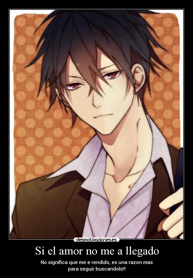 Si el amor no me a llegado - No significa que me e rendido, es una razon mas
para seguir buscandolo!!