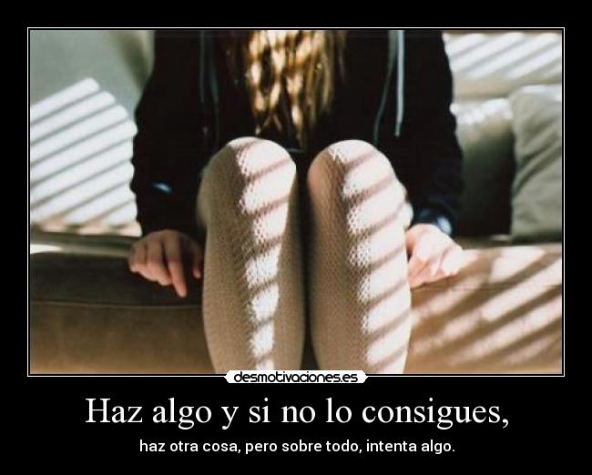 Haz algo y si no lo consigues, - haz otra cosa, pero sobre todo, intenta algo.