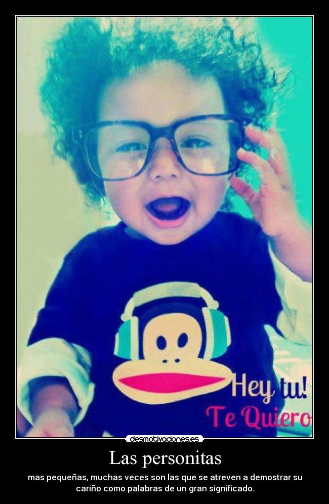 Las personitas - mas pequeñas, muchas veces son las que se atreven a demostrar su
cariño como palabras de un gran significado.