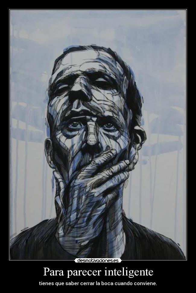 Para parecer inteligente - tienes que saber cerrar la boca cuando conviene.