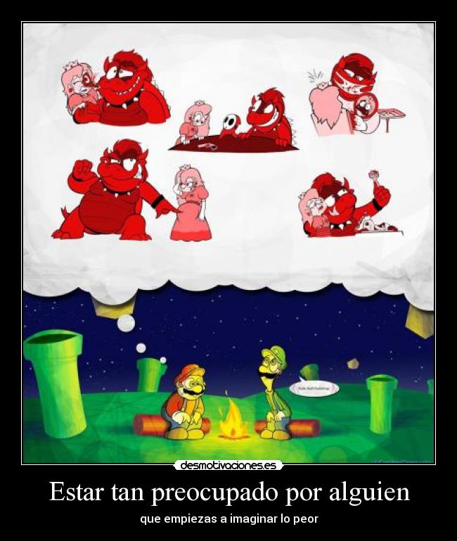 Estar tan preocupado por alguien - que empiezas a imaginar lo peor